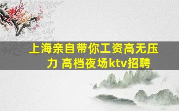 上海亲自带你工资高无压力 高档夜场ktv招聘